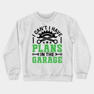 I Can't I Have Plans In The Garage Funny Quote Crewneck Sweatshirt